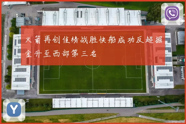 火箭再创佳绩战胜快船成功反超掘金升至西部第三名