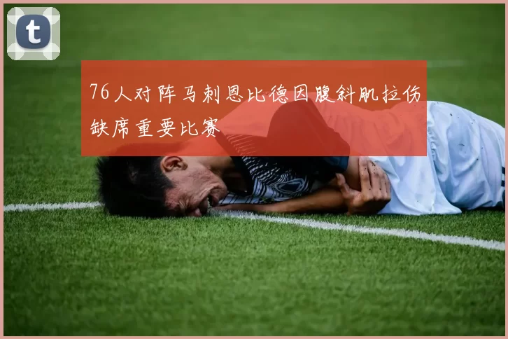 76人对阵马刺恩比德因腹斜肌拉伤缺席重要比赛
