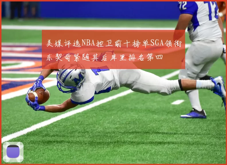 美媒评选NBA控卫前十榜单SGA领衔东契奇紧随其后库里排名第四