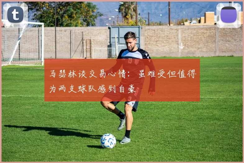 马瑟林谈交易心情：虽难受但值得为两支球队感到自豪