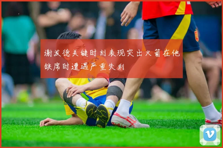 谢泼德关键时刻表现突出火箭在他缺席时遭遇严重失利