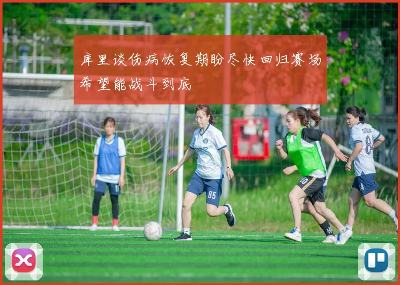 库里谈伤病恢复期盼尽快回归赛场希望能战斗到底