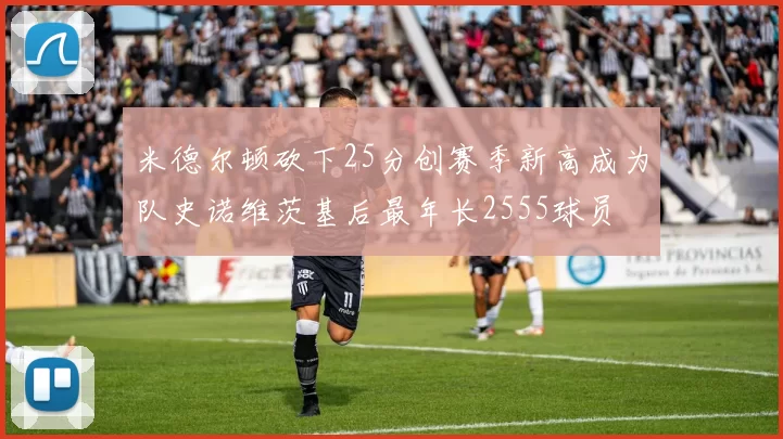 米德尔顿砍下25分创赛季新高成为队史诺维茨基后最年长2555球员