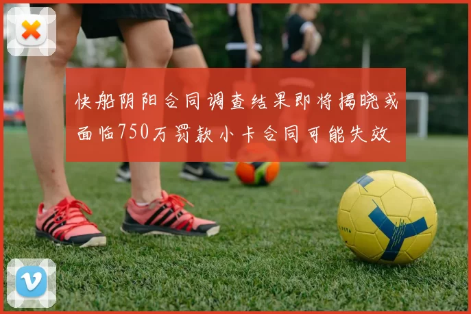 快船阴阳合同调查结果即将揭晓或面临750万罚款小卡合同可能失效