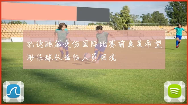 孔德腿筋受伤国际比赛前康复希望渺茫球队面临人员困境