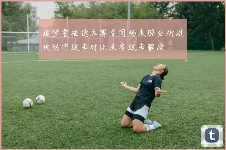 追梦霍福德本赛季同场表现分析进攻防守效率对比及净效率解读