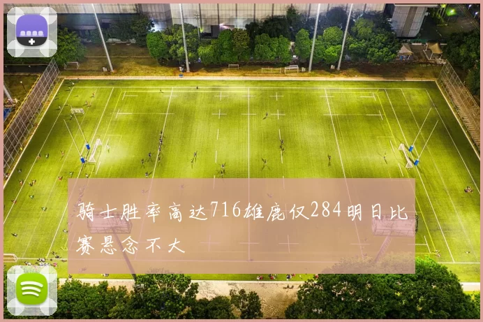 骑士胜率高达716雄鹿仅284明日比赛悬念不大