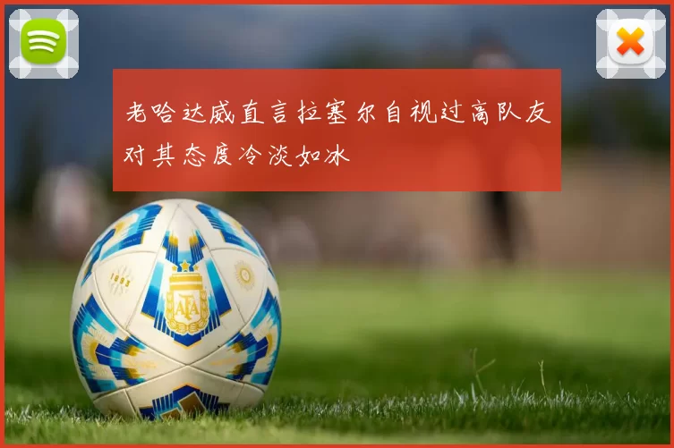 老哈达威直言拉塞尔自视过高队友对其态度冷淡如冰