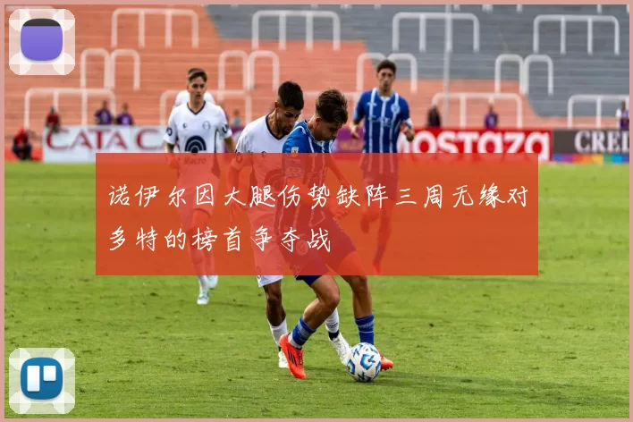 诺伊尔因大腿伤势缺阵三周无缘对多特的榜首争夺战