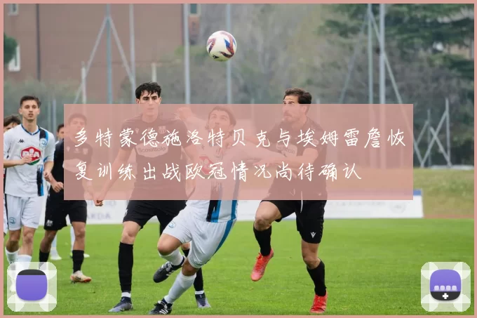 多特蒙德施洛特贝克与埃姆雷詹恢复训练出战欧冠情况尚待确认