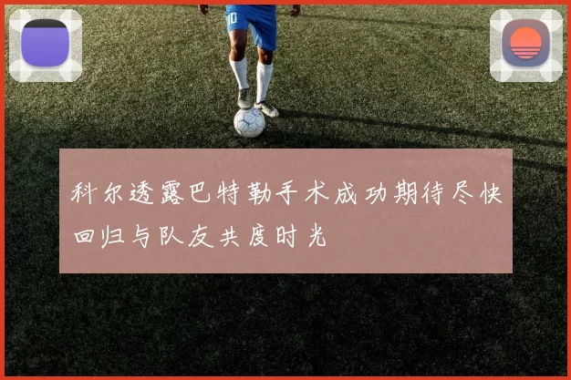科尔透露巴特勒手术成功期待尽快回归与队友共度时光