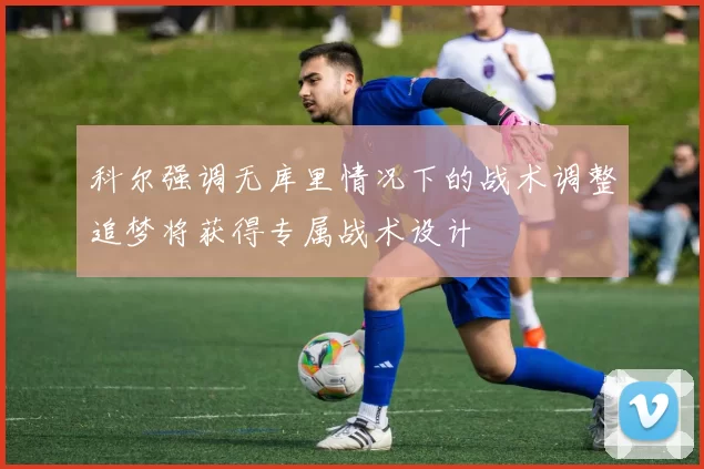 科尔强调无库里情况下的战术调整追梦将获得专属战术设计