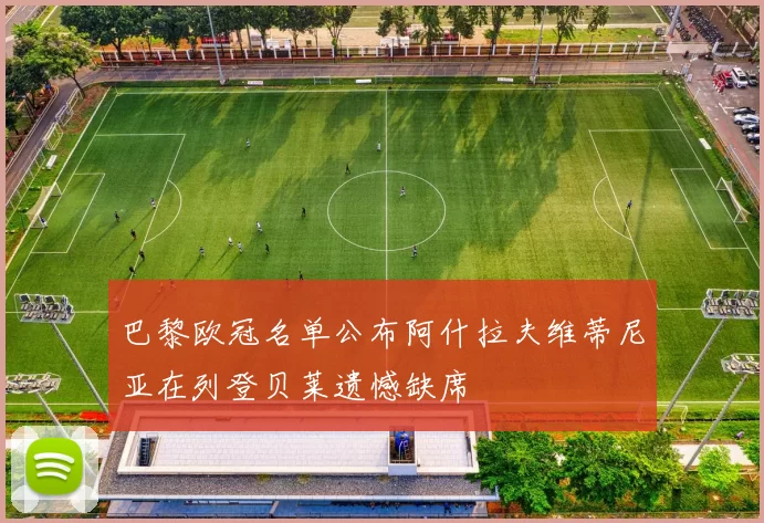 巴黎欧冠名单公布阿什拉夫维蒂尼亚在列登贝莱遗憾缺席